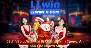Cách Vào LLWIN Khi Bị Chặn Nhanh Chóng, An Toàn Cho Người Mới