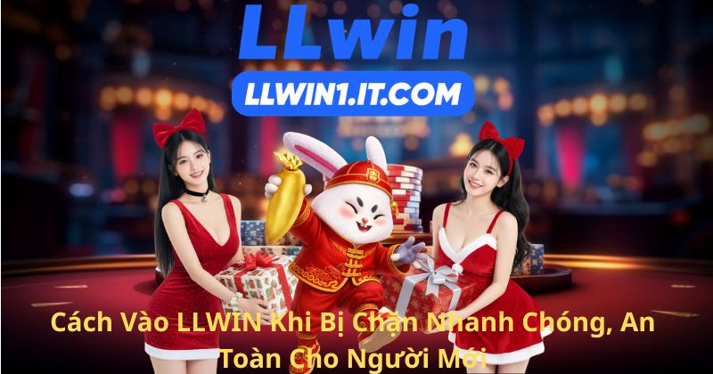 Cách Vào LLWIN Khi Bị Chặn Nhanh Chóng, An Toàn Cho Người Mới