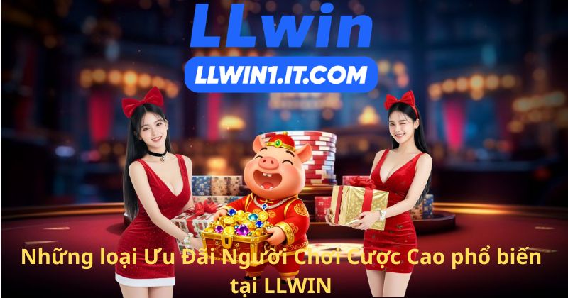 Những loại Ưu Đãi Người Chơi Cược Cao phổ biến tại LLWIN